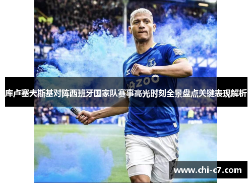 库卢塞夫斯基对阵西班牙国家队赛事高光时刻全景盘点关键表现解析