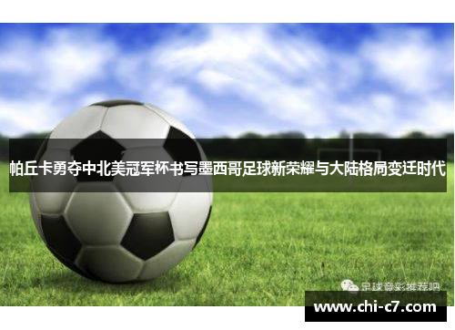 帕丘卡勇夺中北美冠军杯书写墨西哥足球新荣耀与大陆格局变迁时代