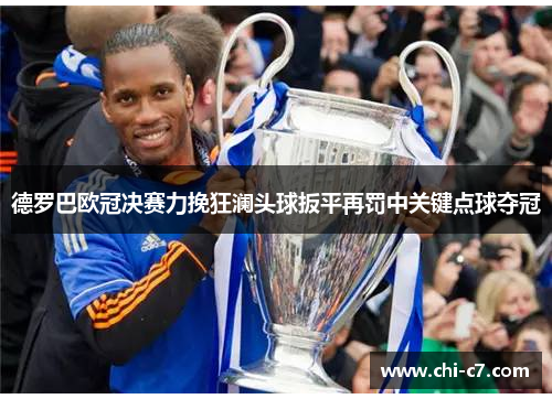 德罗巴欧冠决赛力挽狂澜头球扳平再罚中关键点球夺冠