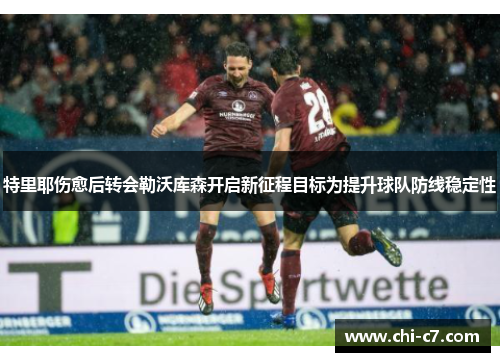 特里耶伤愈后转会勒沃库森开启新征程目标为提升球队防线稳定性