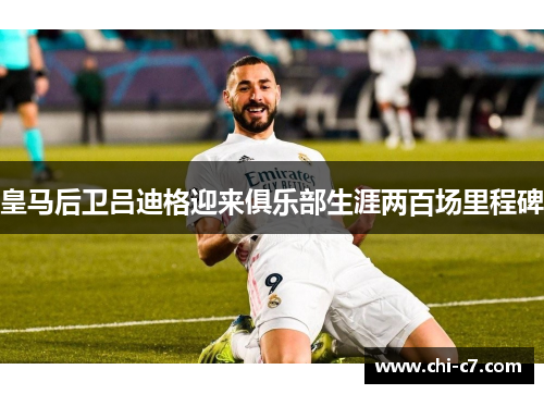 皇马后卫吕迪格迎来俱乐部生涯两百场里程碑